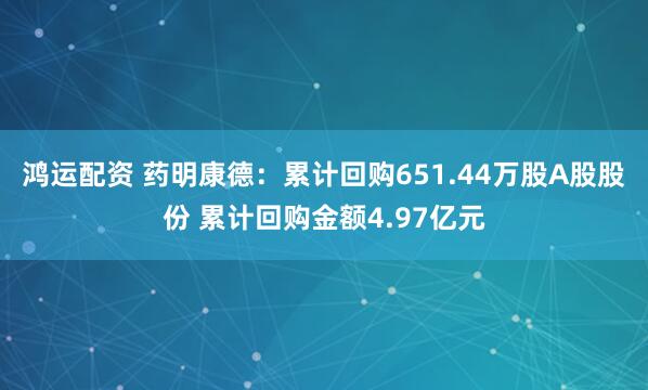 鸿运配资 药明康德：累计回购651.44万股A股股份 累计回购金额4.97亿元