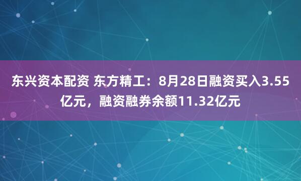 东兴资本配资 东方精工：8月28日融资买入3.55亿元，融资融券余额11.32亿元