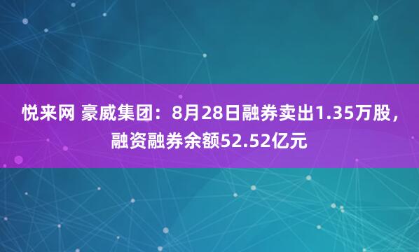 悦来网 豪威集团：8月28日融券卖出1.35万股，融资融券余额52.52亿元