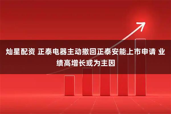 灿星配资 正泰电器主动撤回正泰安能上市申请 业绩高增长或为主因