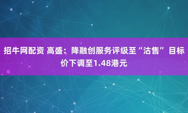 招牛网配资 高盛：降融创服务评级至“沽售” 目标价下调至1.48港元