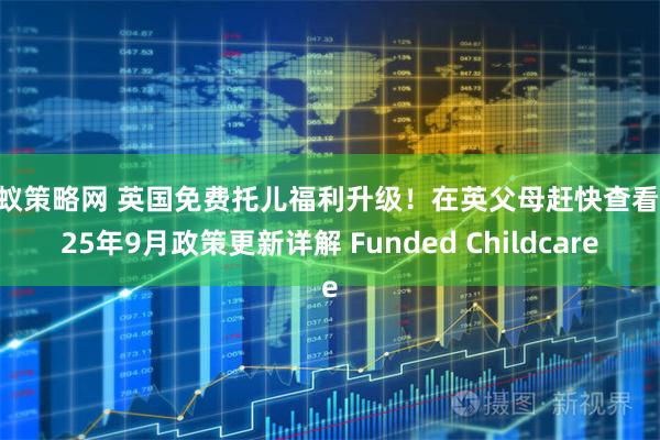 蚂蚁策略网 英国免费托儿福利升级！在英父母赶快查看2025年9月政策更新详解 Funded Childcare