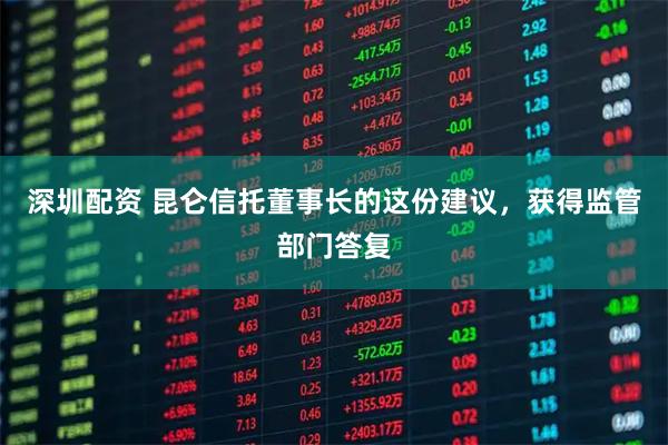 深圳配资 昆仑信托董事长的这份建议，获得监管部门答复