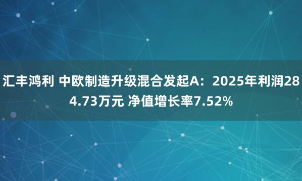 汇丰鸿利 中欧制造升级混合发起A：2025年利润284.73万元 净值增长率7.52%