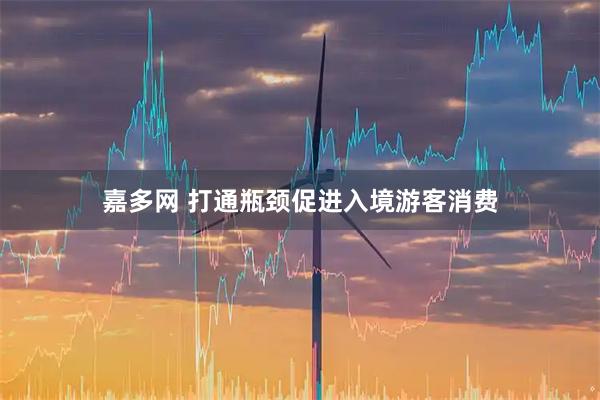 嘉多网 打通瓶颈促进入境游客消费